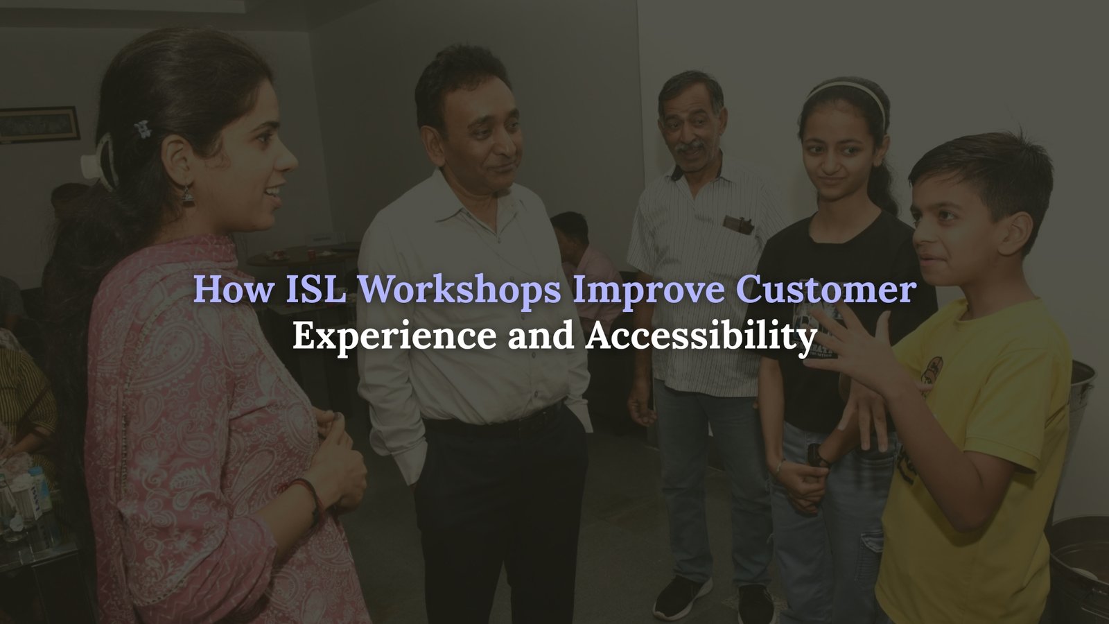 How ISL Workshops Improve Customer Experience and Accessibility